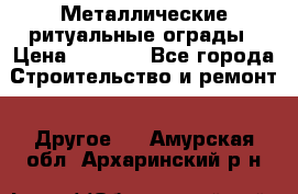 Металлические ритуальные ограды › Цена ­ 1 460 - Все города Строительство и ремонт » Другое   . Амурская обл.,Архаринский р-н